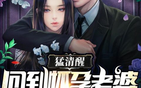 猛清醒,回到怀孕老婆亡故前一天