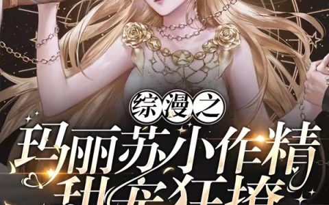 综漫之玛丽苏小作精，甜宠狂撩日向杏里网王朝日奈(综漫之玛丽苏小作精，甜宠狂撩)全文免费阅读无弹窗大结局