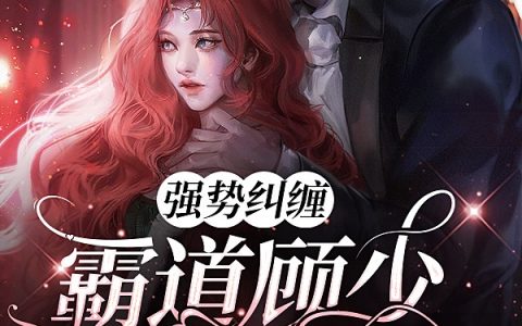 强势纠缠：霸道顾少的小妖精全文（林亦可顾奕辰）全文免费阅读无弹窗大结局