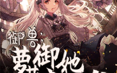 御兽：萝莉御主她很凶（梦黎沐风）全文免费阅读无弹窗大结局