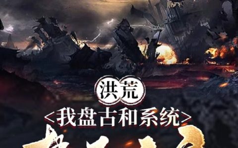 洪荒:我盘古和系统势不两立全文(盘古)全文免费阅读无弹窗大结局
